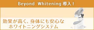 Beyond Whitening導入！ホワイトニング効果が高い、体にも安心なホワイトニングシステム
