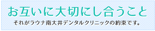 お互いに大切にし合うこと それがラウナ南大井デンタルクリニックの約束です。